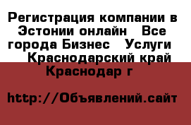 Регистрация компании в Эстонии онлайн - Все города Бизнес » Услуги   . Краснодарский край,Краснодар г.